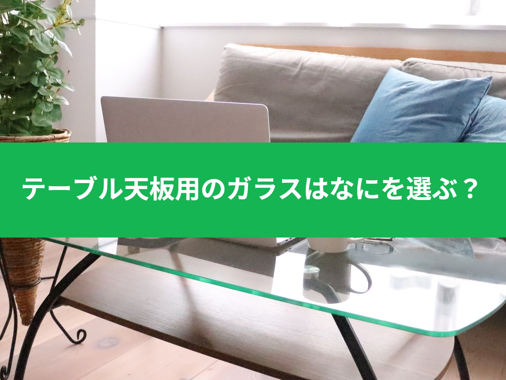 テーブル天板用のガラスは何を選ぶ?