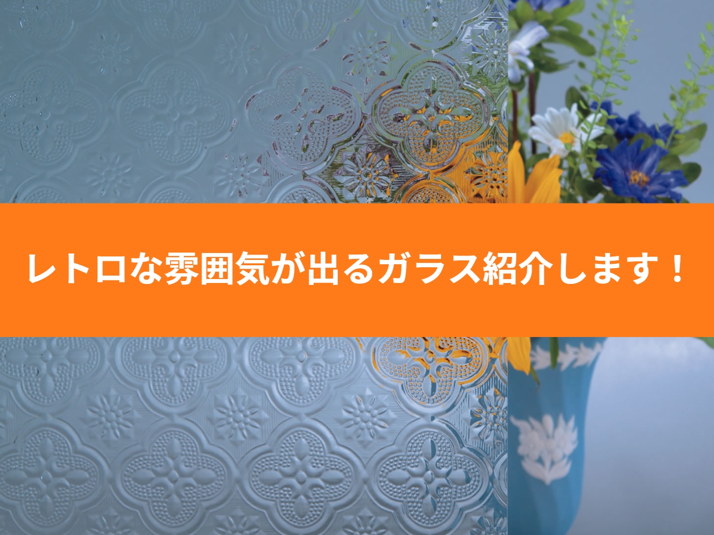 レトロな雰囲気が出るデザインガラスをご紹介