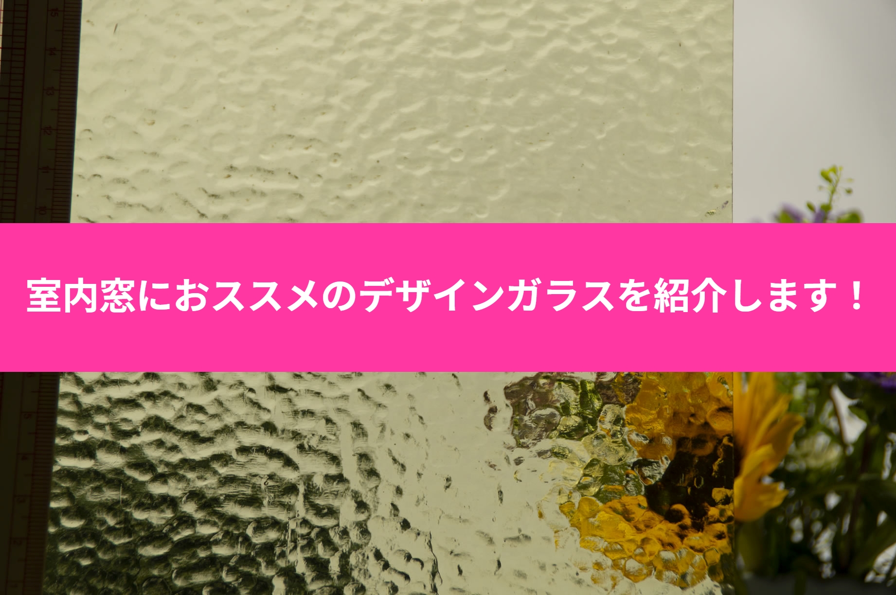 室内窓におススメのデザインガラスをご紹介!