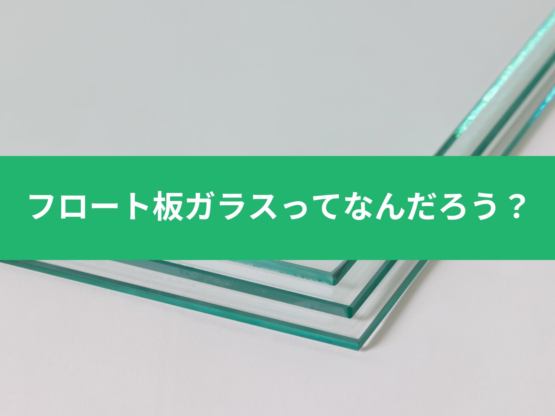 「いまさら聞けない(小声)」フロートガラスってなんだろう?