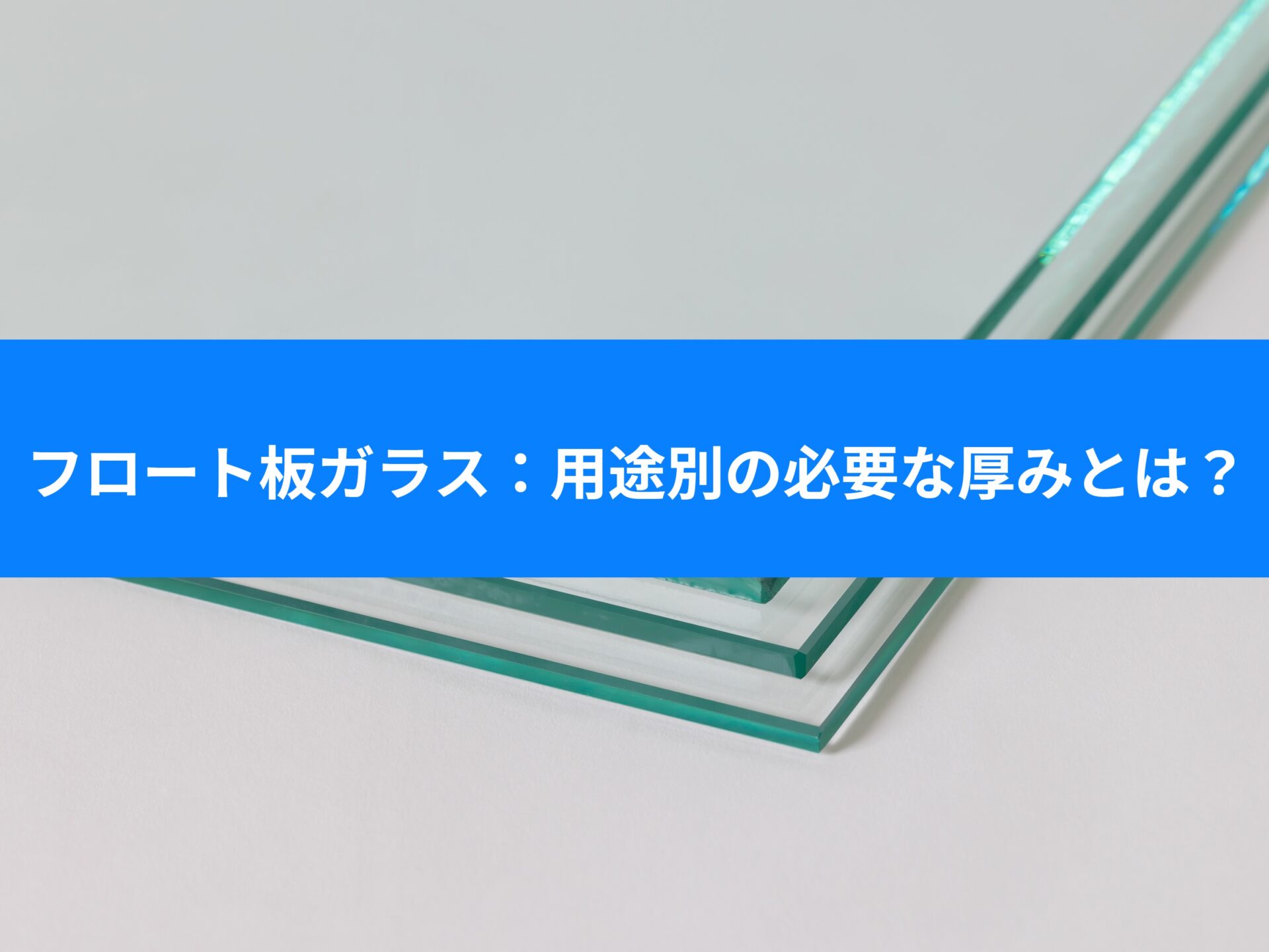 【フロート板ガラス】用途別の厚み解説します！