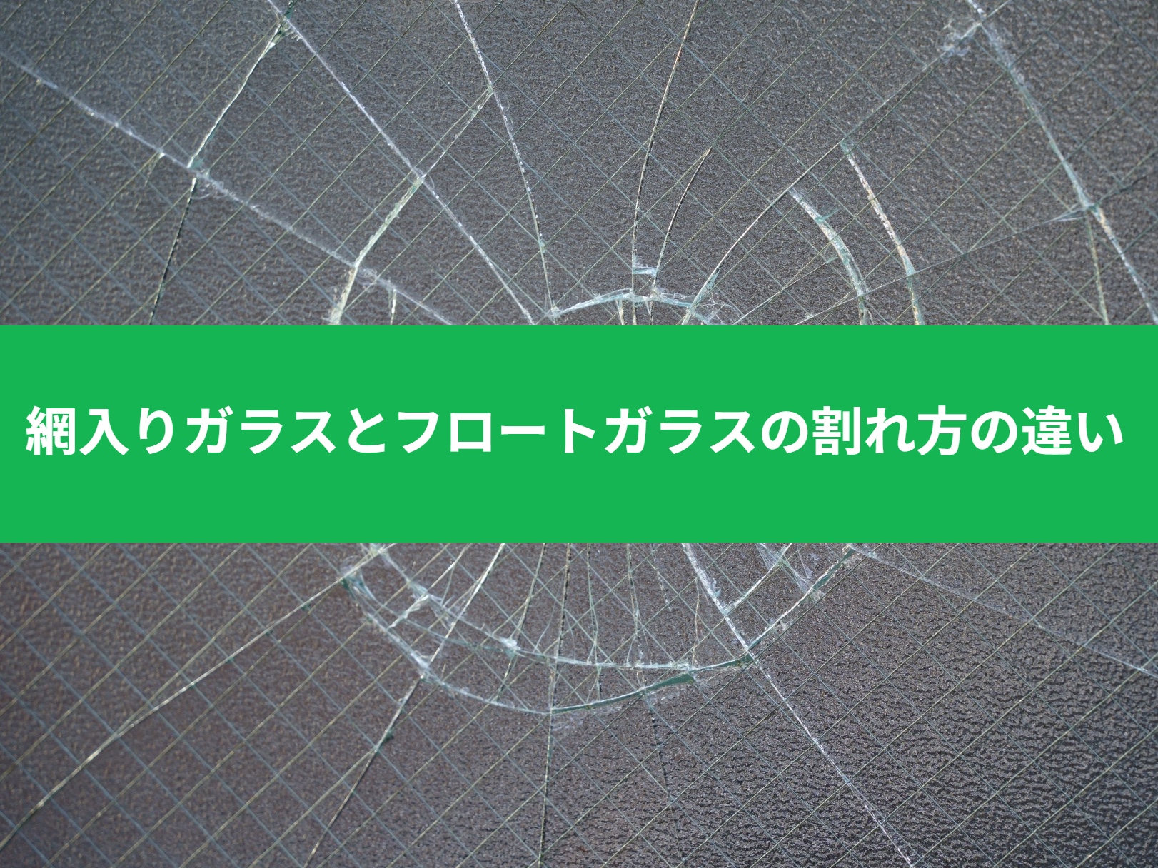 網入りガラスとフロートガラスの割れ方の違いについて