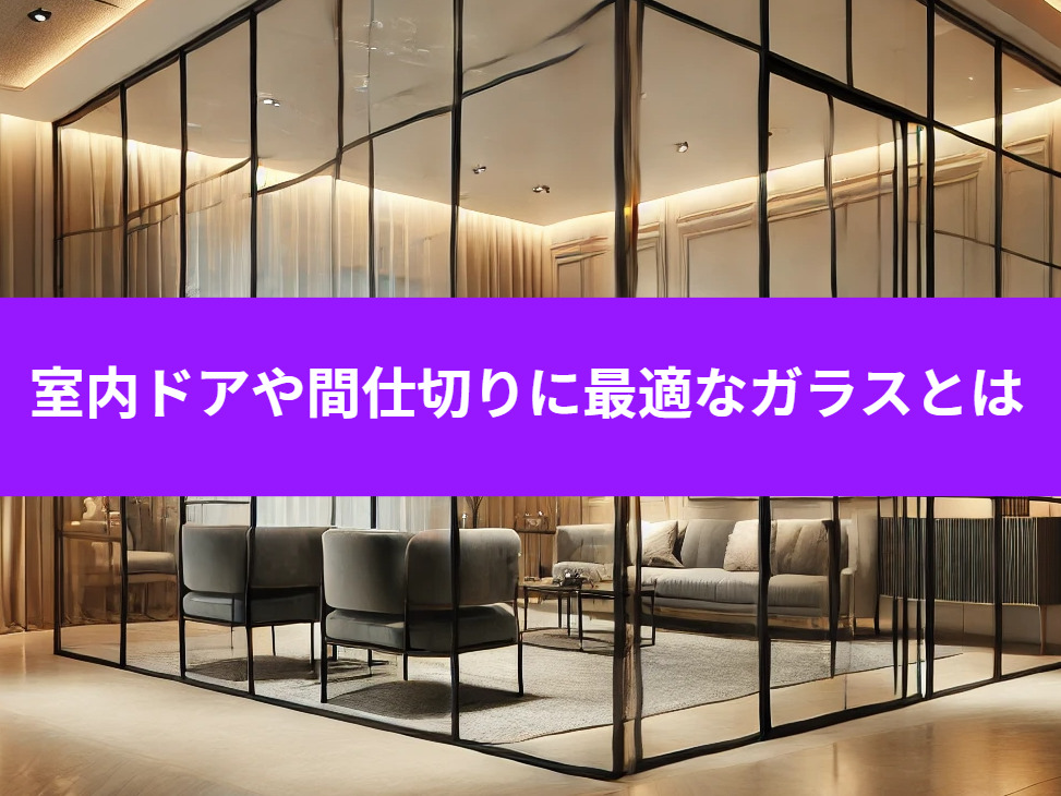 室内ドアや間仕切りに最適なガラスの選び方